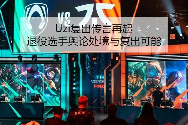 Uzi复出传言再起 退役选手舆论处境与复出可能