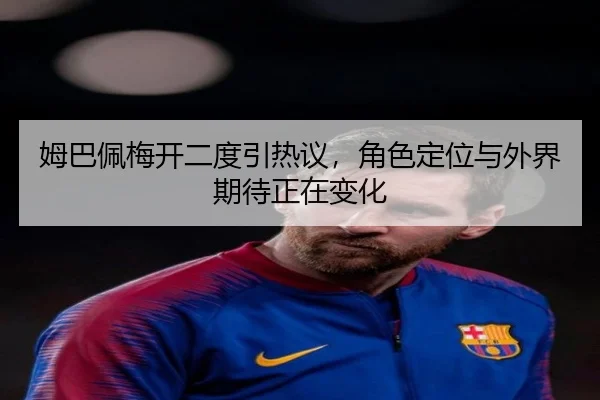 姆巴佩梅开二度引热议，角色定位与外界期待正在变化